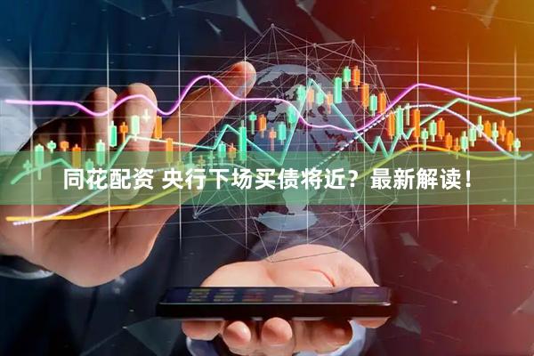 同花配资 央行下场买债将近？最新解读！