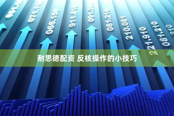耐思徳配资 反核操作的小技巧