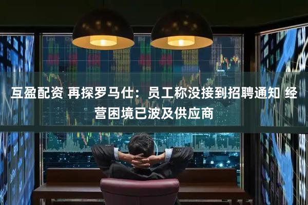 互盈配资 再探罗马仕：员工称没接到招聘通知 经营困境已波及供应商