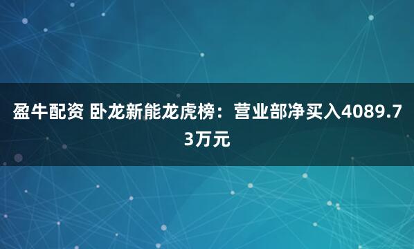 盈牛配资 卧龙新能龙虎榜：营业部净买入4089.73万元