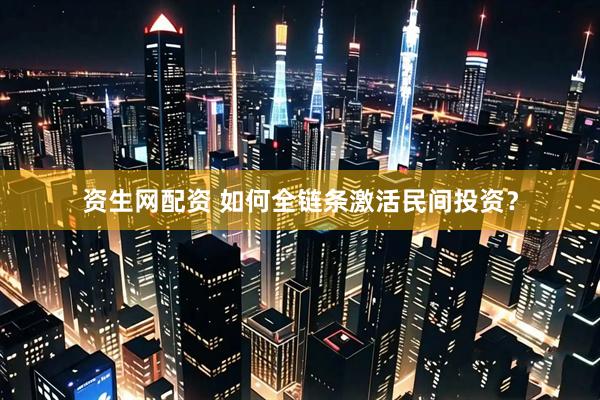 资生网配资 如何全链条激活民间投资？