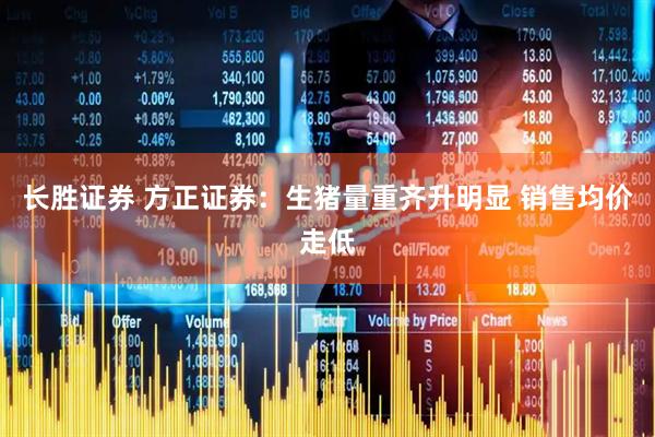 长胜证券 方正证券：生猪量重齐升明显 销售均价走低